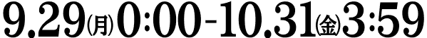 10.1（水）0:00 - 10.31（金）3:59