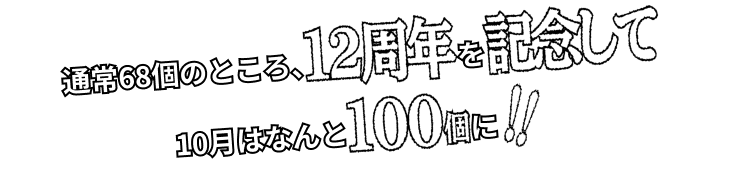 通常68個のところ、12周年を記念して10月はなんと100個に!!