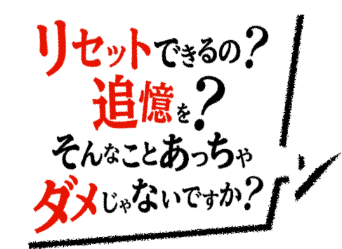 リセットできるの?追憶を?そんなことあっちゃダメじゃないですか?
