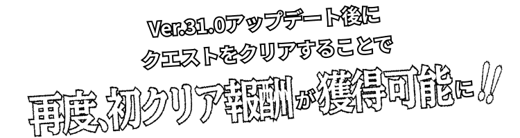 Ver.31.0アップデート後にクエストをクリアすることで再度、初クリア報酬が獲得可能に!!