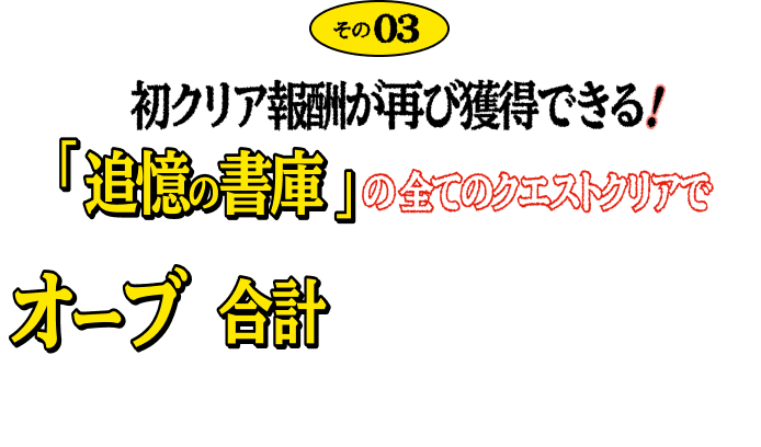 その03 初クリア報酬が再び獲得できる!「追憶の書庫」の全てのクエストクリアでオーブが合計1,000個以上ゲットできる!!