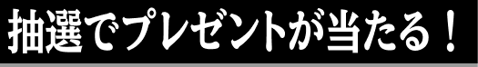 抽選でプレゼントが当たる！