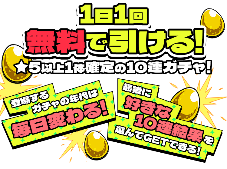 1日1回無料で引ける！★5以上1体確定の10連ガチャ！登場するガチャの年代は毎日変わる！最後に好きな10連結果を選んでGETできる！