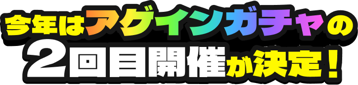 今年はアゲインガチャの2回目開催が決定！