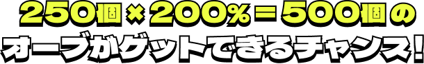250個×200%＝500個のオーブがゲットできるチャンス！