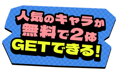 人気のキャラが無料で2体GETできる！