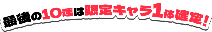 最後の10連は限定キャラ1体確定！