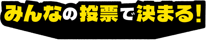 みんなの投票で決まる！