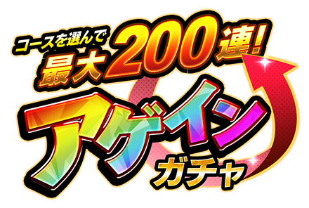 コースを選んで最大200連！アゲインガチャ