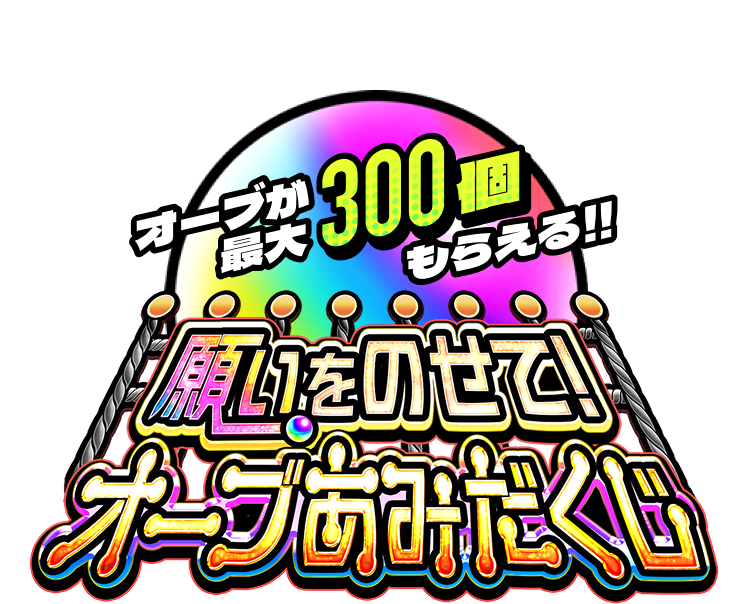 オーブが最大300個もらえる!! 願いをのせて！オーブあみだくじ