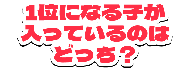 1位になる子が入っているのはどっち？
