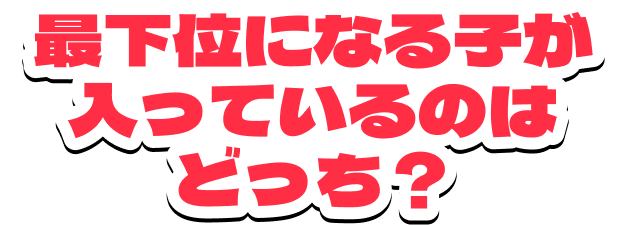 最下位になる子が入っているのはどっち？