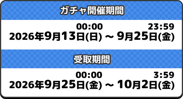 ガチャ開催期間: 2026年9月13日(日) 00:00～9月25日(金) 23:59 受取期間: 2026年9月25日(金) 00:00～10月2日(金) 3:59