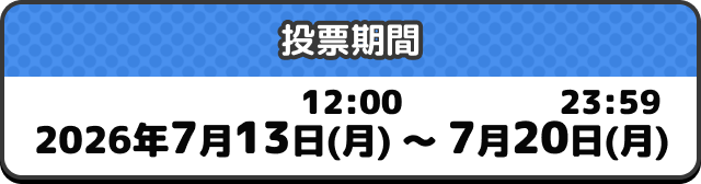 投票期間: 2026年7月13日(月) 12:00～7月20日(月) 23:59