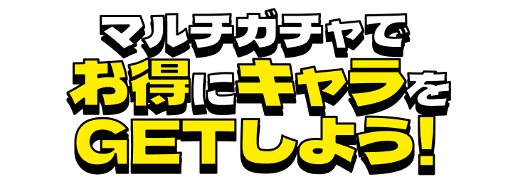 マルチガチャでお得にキャラをGETしよう！