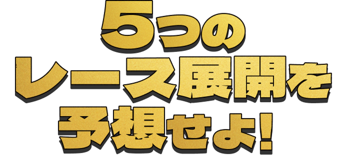 5つのレース展開を予想せよ！