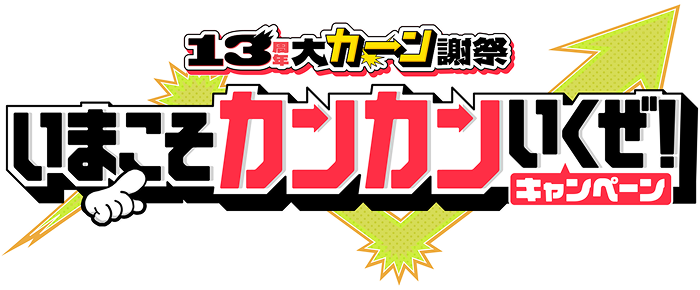 13周年 大カーン謝祭 いまこそカンカンいくぜ！キャンペーン