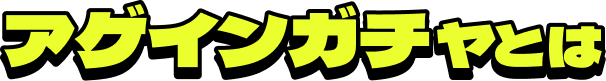 アゲインガチャとは