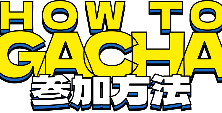 HOW TO GACHA 参加方法