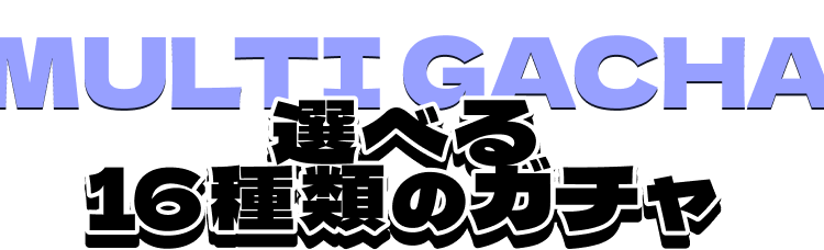 選べる 16種類のガチャ