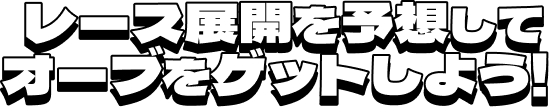 レース展開を予想してオーブをゲットしよう！
