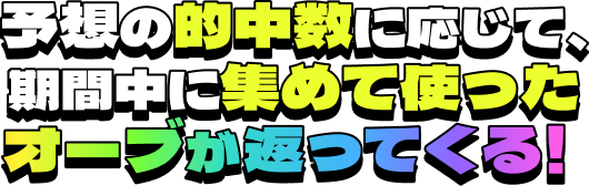 予想の的中数に応じて、期間中に集めて使ったオーブが返ってくる！