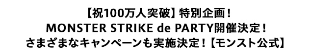 【祝100万人突破】特別企画！MONSTER STRIKE de PARTY開催決定！様々なキャンペーンも実施決定！