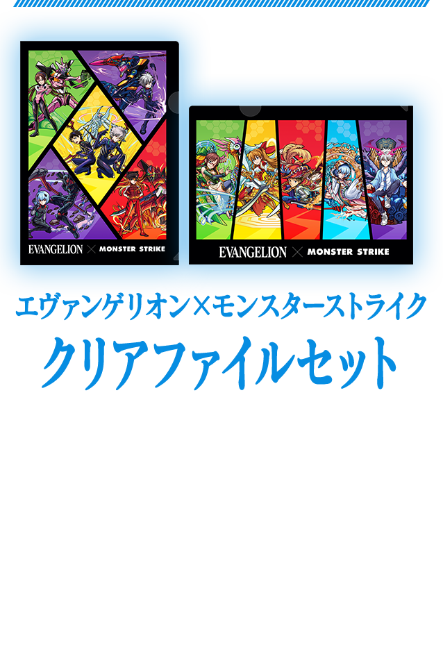 エヴァンゲリオン×モンスターストライククリアファイルセット　「エヴァンゲリオン」と「モンスト」の第1弾と第2弾のコラボのキャラクターがそれぞれデザインされたクリアファイルセットです。　商品サイズ：横220×縦310mm（A4サイズ）　商品サイズ：横220×縦310mm（A4サイズ）