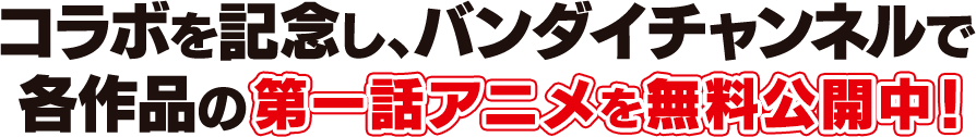 コラボを記念し、バンダイチャンネルで各作品の第一話アニメを無料公開中！