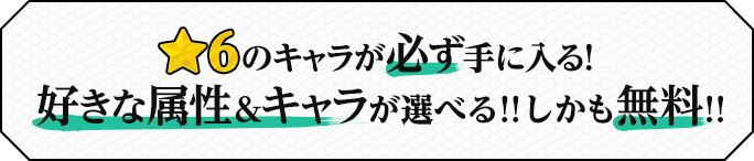 ★6のキャラ必ず手に入る！好きな属性＆キャラが選べる！！しかも無料！！！