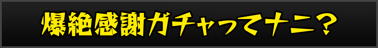 爆絶感謝ガチャってナニ？