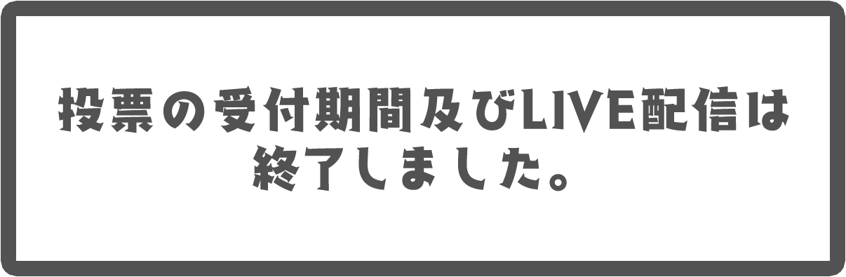 投票の受付期間及びLIVE配信は終了しました。