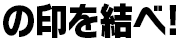 の印を結べ！
