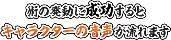 術の発動に成功するとキャラクターの音声が流れます