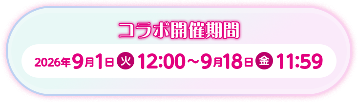 コラボ開催期間 2026年9月1日（火）12:00 ~ 9月18日（金）11:59