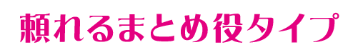 頼れるまとめ役タイプ