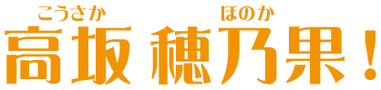 高坂 穂乃果（こうさか ほのか）！