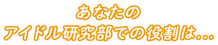 あなたのアイドル研究部での役割は...