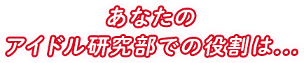 あなたのアイドル研究部での役割は...
