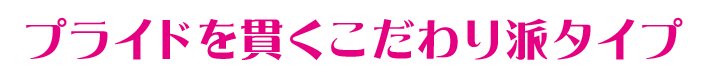 プライドを貫くこだわり派タイプ