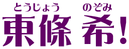 東條 希（とうじょう のぞみ）！