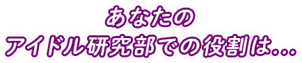 あなたのアイドル研究部での役割は...