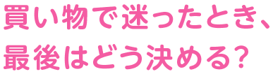 買い物で迷ったとき、最後はどう決める？