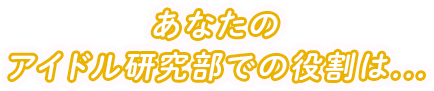 あなたのアイドル研究部での役割は...