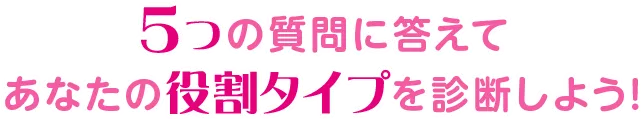 5つの質問に答えてあなたの役割タイプを診断しよう！