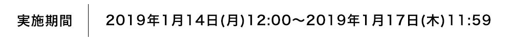 実施期間 2019年1月14日(月)12:00〜2019年1月17日(木)11:59