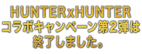 HUNTER×HUNTERコラボキャンペーン第2弾は終了しました。