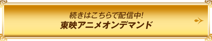 続きはこちらで配信中!東映アニメオンデマンド