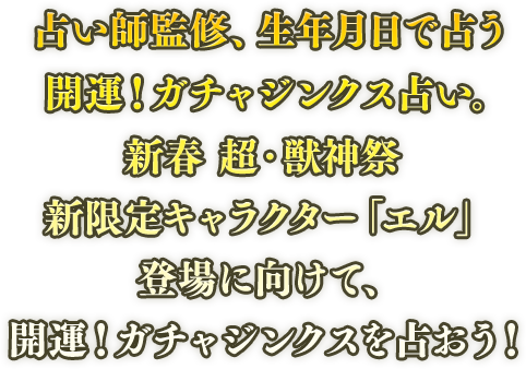 占い師監修、生年月日で占う開運！ガチャジンクス占い。新春 超・獣神祭新限定キャラクター「エル」登場に向けて、開運！ガチャジンクスを占おう！