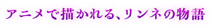 アニメで描かれる、リンネの物語